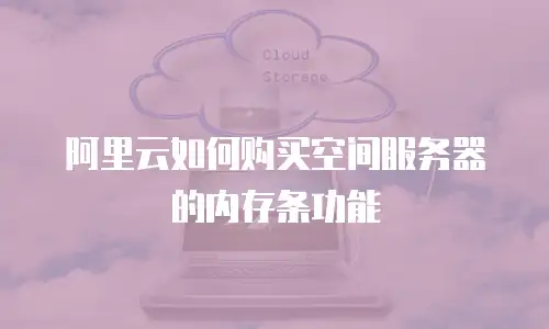 阿里云如何购买空间服务器的内存条功能