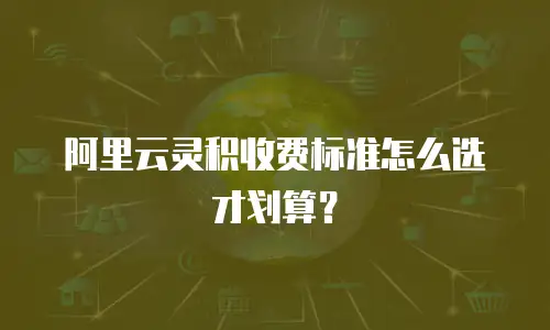 阿里云灵积收费标准怎么选才划算？