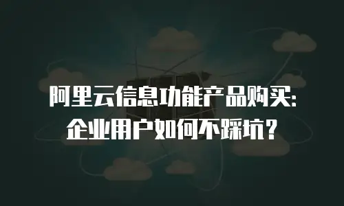 阿里云信息功能产品购买：企业用户如何不踩坑？