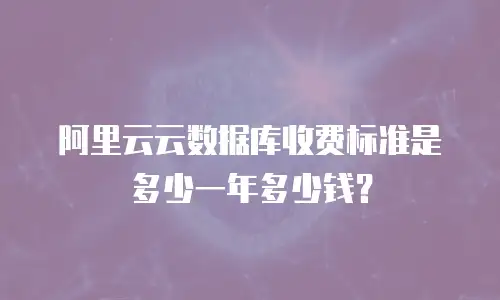 阿里云云数据库收费标准是多少一年多少钱？
