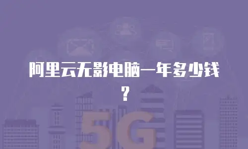 阿里云无影电脑一年多少钱？