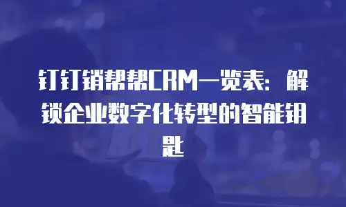 钉钉销帮帮CRM一览表：解锁企业数字化转型的智能钥匙