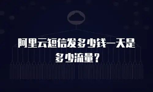 阿里云短信发多少钱一天是多少流量？