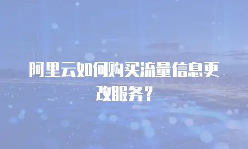 阿里云如何购买流量信息更改服务？