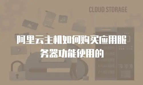 阿里云主机如何购买应用服务器功能使用的