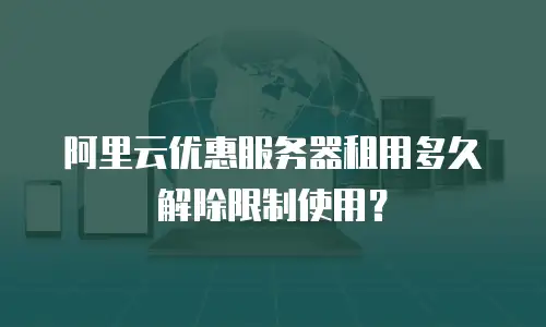 阿里云优惠服务器租用多久解除限制使用？