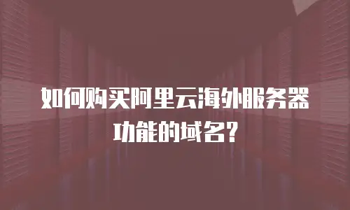如何购买阿里云海外服务器功能的域名？