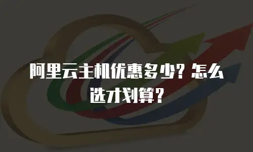 阿里云主机优惠多少？怎么选才划算？