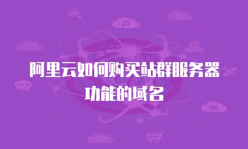 阿里云如何购买站群服务器功能的域名