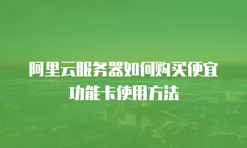 阿里云服务器如何购买便宜功能卡使用方法