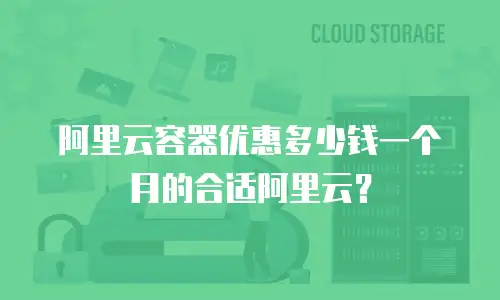 阿里云容器优惠多少钱一个月的合适阿里云？