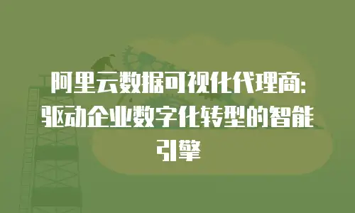 阿里云数据可视化代理商：驱动企业数字化转型的智能引擎