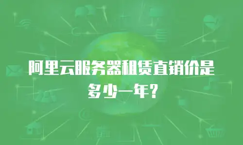 阿里云服务器租赁直销价是多少一年？