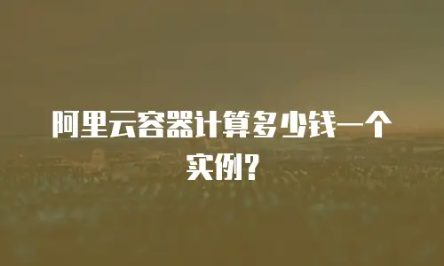 阿里云容器计算多少钱一个实例？