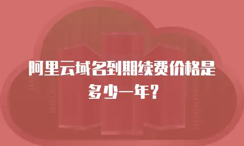 阿里云域名到期续费价格是多少一年？