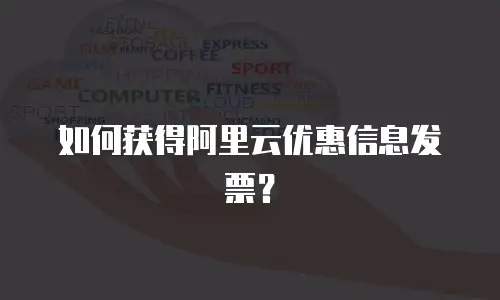 如何获得阿里云优惠信息发票？