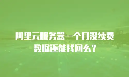 阿里云服务器一个月没续费数据还能找回么？