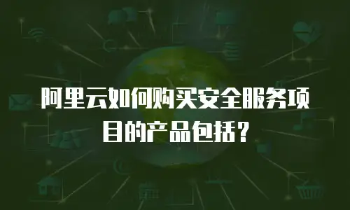 阿里云如何购买安全服务项目的产品包括？