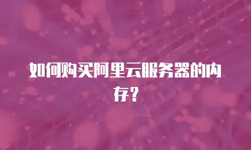 如何购买阿里云服务器的内存？