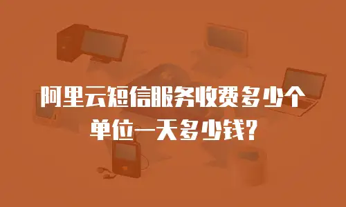 阿里云短信服务收费多少个单位一天多少钱？