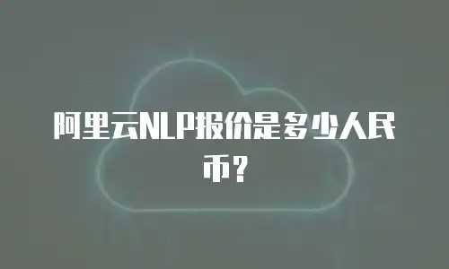 阿里云NLP报价是多少人民币？