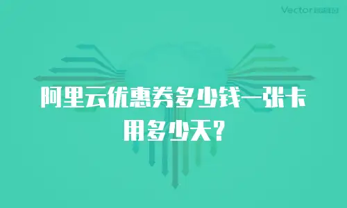 阿里云优惠券多少钱一张卡用多少天？