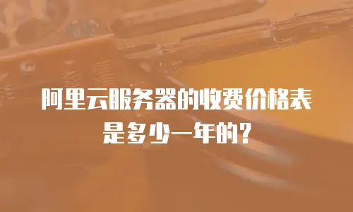 阿里云服务器的收费价格表是多少一年的？