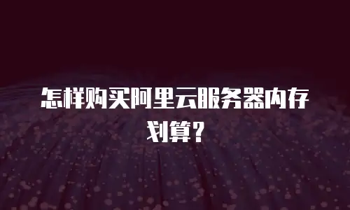 怎样购买阿里云服务器内存划算？