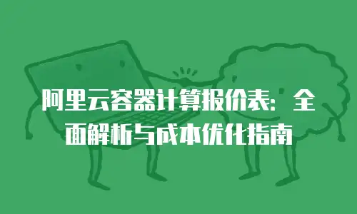 阿里云容器计算报价表：全面解析与成本优化指南