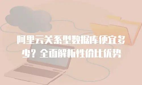 阿里云关系型数据库便宜多少？全面解析性价比优势