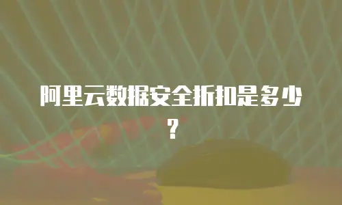 阿里云数据安全折扣是多少？