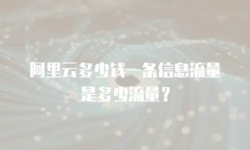 阿里云多少钱一条信息流量是多少流量？