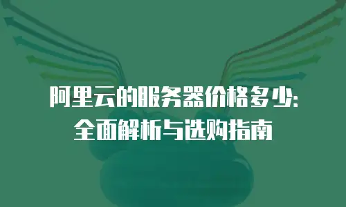 阿里云的服务器价格多少：全面解析与选购指南