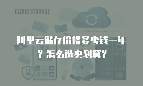阿里云储存价格多少钱一年？怎么选更划算？