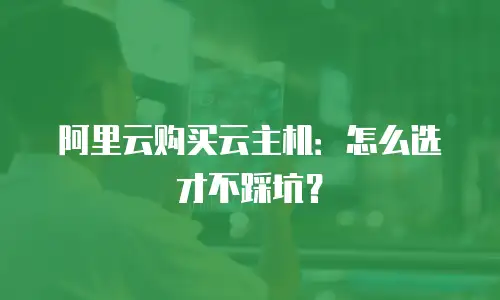 阿里云购买云主机：怎么选才不踩坑？