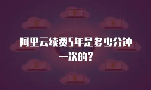 阿里云续费5年是多少分钟一次的？