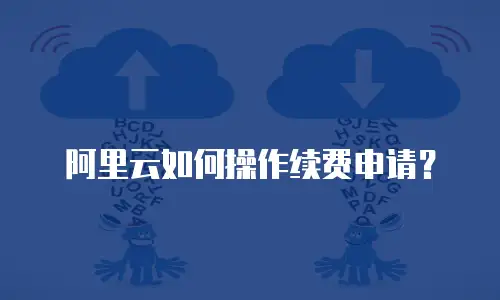 阿里云如何操作续费申请？