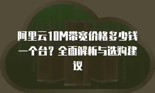 阿里云10M带宽价格多少钱一个台？全面解析与选购建议