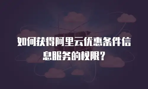 如何获得阿里云优惠条件信息服务的权限？