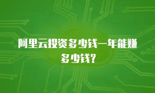 阿里云投资多少钱一年能赚多少钱？