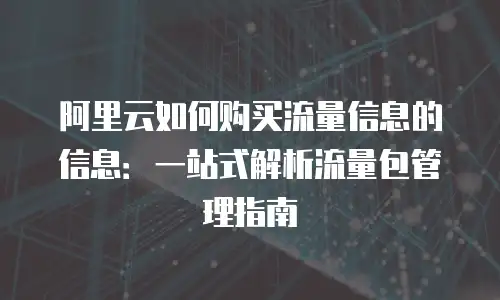 阿里云如何购买流量信息的信息：一站式解析流量包管理指南