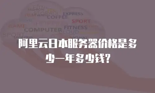阿里云日本服务器价格是多少一年多少钱？