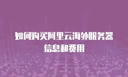 如何购买阿里云海外服务器信息和费用