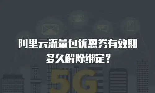 阿里云流量包优惠券有效期多久解除绑定？
