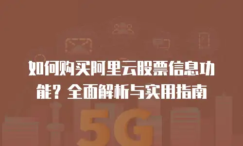 如何购买阿里云股票信息功能？全面解析与实用指南