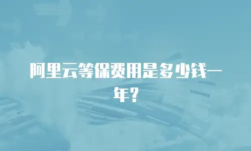 阿里云等保费用是多少钱一年？