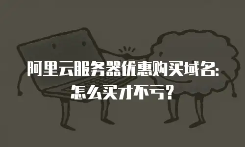 阿里云服务器优惠购买域名：怎么买才不亏？