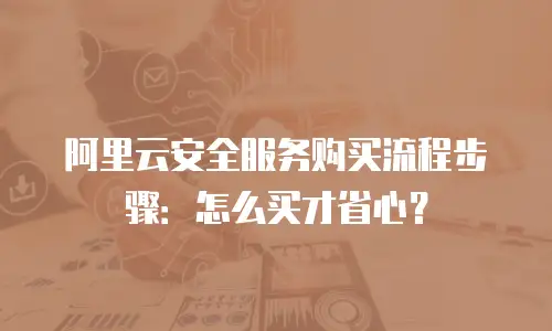 阿里云安全服务购买流程步骤：怎么买才省心？