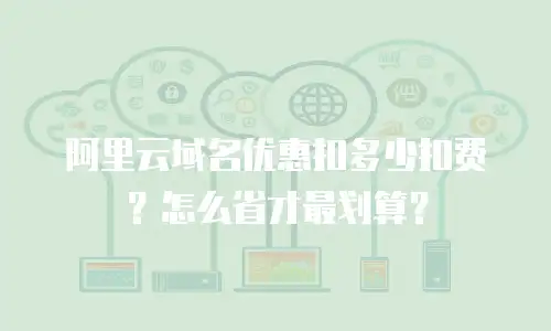 阿里云域名优惠扣多少扣费？怎么省才最划算？