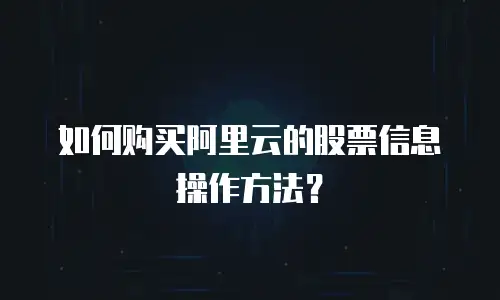 如何购买阿里云的股票信息操作方法？